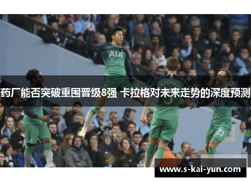 药厂能否突破重围晋级8强 卡拉格对未来走势的深度预测