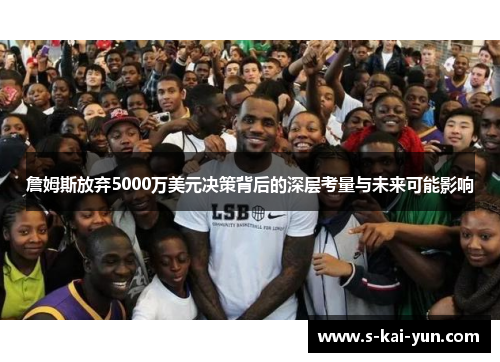 詹姆斯放弃5000万美元决策背后的深层考量与未来可能影响