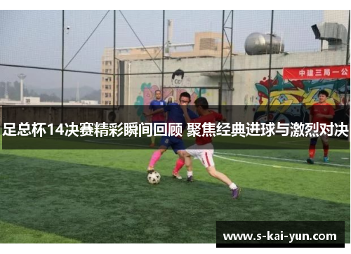 足总杯14决赛精彩瞬间回顾 聚焦经典进球与激烈对决
