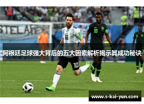 阿根廷足球强大背后的五大因素解析揭示其成功秘诀