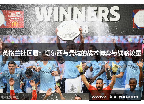 英格兰社区盾：切尔西与曼城的战术博弈与战略较量