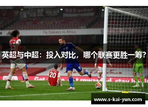 英超与中超：投入对比，哪个联赛更胜一筹？