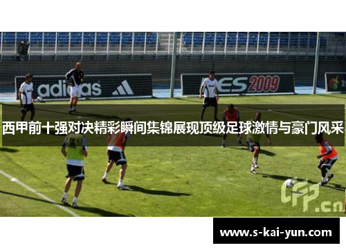 西甲前十强对决精彩瞬间集锦展现顶级足球激情与豪门风采