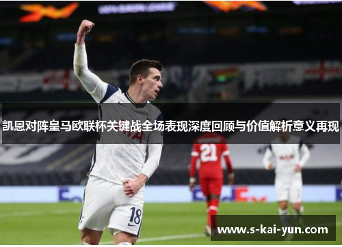 凯恩对阵皇马欧联杯关键战全场表现深度回顾与价值解析意义再现 凯恩对阵皇马欧联杯关键战全场表现深度回顾与价值解析意义再现