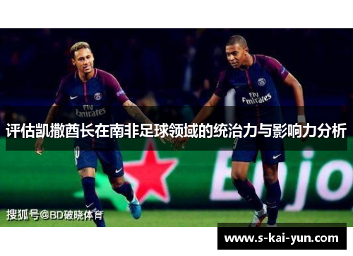评估凯撒酋长在南非足球领域的统治力与影响力分析 评估凯撒酋长在南非足球领域的统治力与影响力分析