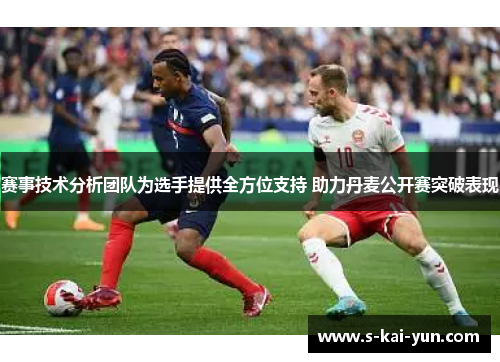 赛事技术分析团队为选手提供全方位支持 助力丹麦公开赛突破表现 赛事技术分析团队为选手提供全方位支持 助力丹麦公开赛突破表现