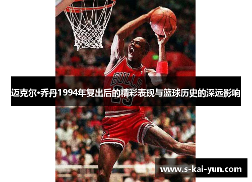 迈克尔·乔丹1994年复出后的精彩表现与篮球历史的深远影响