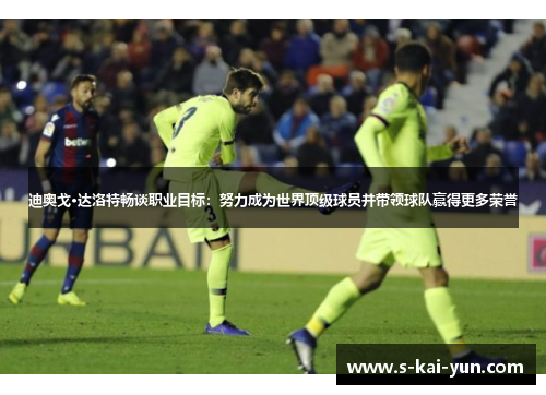 迪奥戈·达洛特畅谈职业目标：努力成为世界顶级球员并带领球队赢得更多荣誉