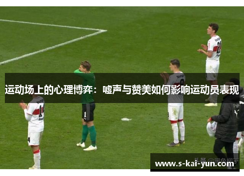 运动场上的心理博弈:嘘声与赞美如何影响运动员表现 运动场上的心理博弈:嘘声与赞美如何影响运动员表现