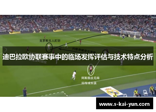 迪巴拉欧协联赛事中的临场发挥评估与技术特点分析