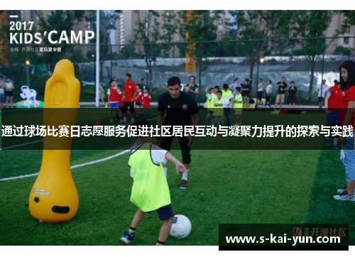 通过球场比赛日志愿服务促进社区居民互动与凝聚力提升的探索与实践 通过球场比赛日志愿服务促进社区居民互动与凝聚力提升的探索与实践