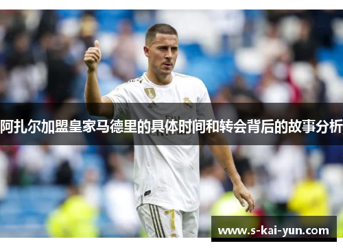 阿扎尔加盟皇家马德里的具体时间和转会背后的故事分析