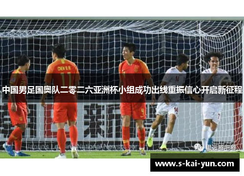 中国男足国奥队二零二六亚洲杯小组成功出线重振信心开启新征程