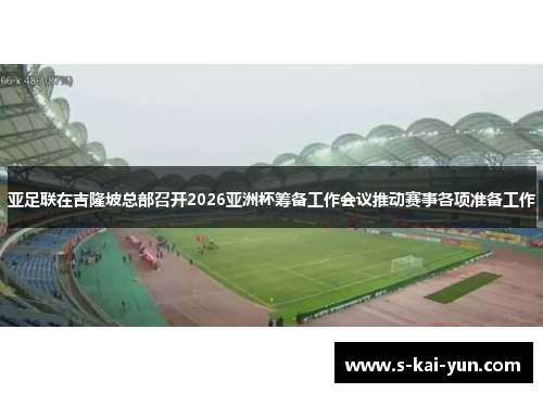 亚足联在吉隆坡总部召开2026亚洲杯筹备工作会议推动赛事各项准备工作 亚足联在吉隆坡总部召开2026亚洲杯筹备工作会议推动赛事各项准备工作