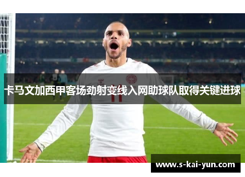 卡马文加西甲客场劲射变线入网助球队取得关键进球