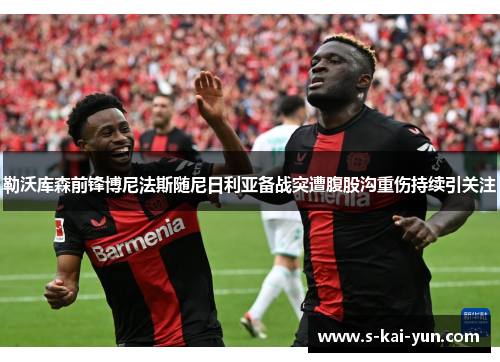 勒沃库森前锋博尼法斯随尼日利亚备战突遭腹股沟重伤持续引关注