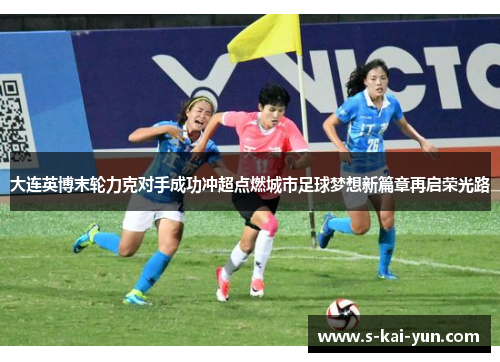 大连英博末轮力克对手成功冲超点燃城市足球梦想新篇章再启荣光路