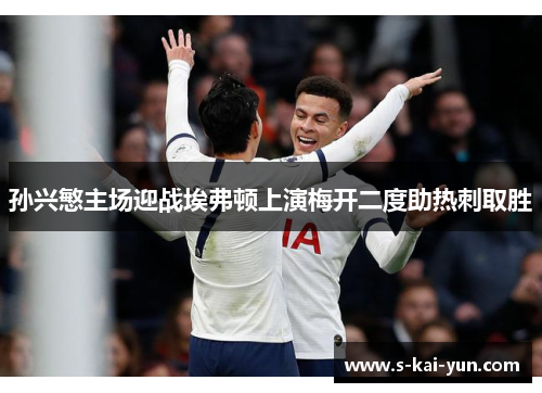 孙兴慜主场迎战埃弗顿上演梅开二度助热刺取胜