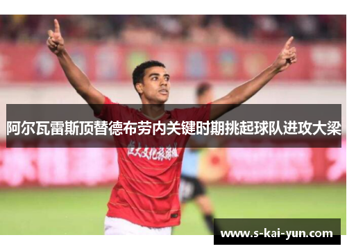 阿尔瓦雷斯顶替德布劳内关键时期挑起球队进攻大梁