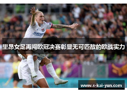 里昂女足再闯欧冠决赛彰显无可匹敌的欧战实力