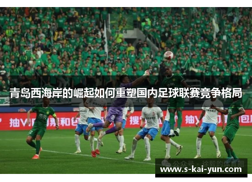 青岛西海岸的崛起如何重塑国内足球联赛竞争格局