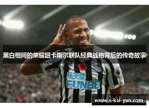 黑白相间的荣耀纽卡斯尔联队经典战袍背后的传奇故事