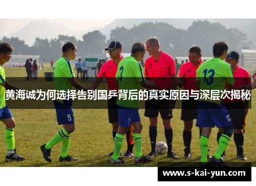 黄海诚为何选择告别国乒背后的真实原因与深层次揭秘