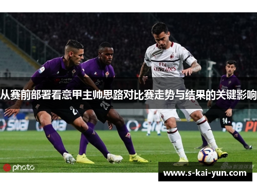 从赛前部署看意甲主帅思路对比赛走势与结果的关键影响