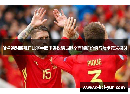 哈兰德对阵拜仁比赛中西甲进攻端贡献全面解析价值与战术意义探讨