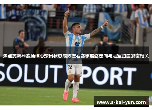 焦点美洲杯赛场核心球员状态成败左右赛事最终走向与冠军归属紧密相关