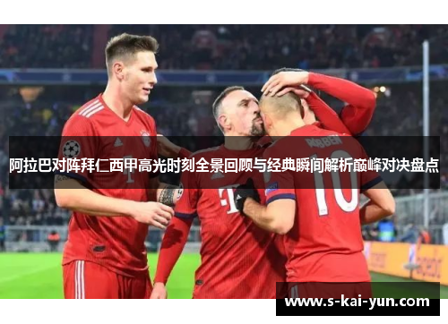阿拉巴对阵拜仁西甲高光时刻全景回顾与经典瞬间解析巅峰对决盘点 阿拉巴对阵拜仁西甲高光时刻全景回顾与经典瞬间解析巅峰对决盘点