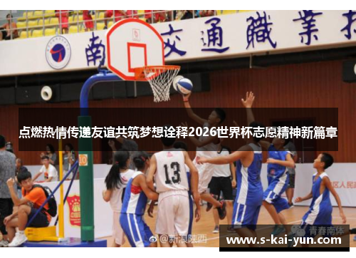 点燃热情传递友谊共筑梦想诠释2026世界杯志愿精神新篇章 点燃热情传递友谊共筑梦想诠释2026世界杯志愿精神新篇章
