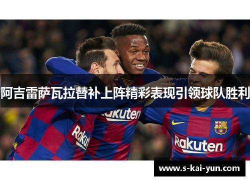 阿吉雷萨瓦拉替补上阵精彩表现引领球队胜利