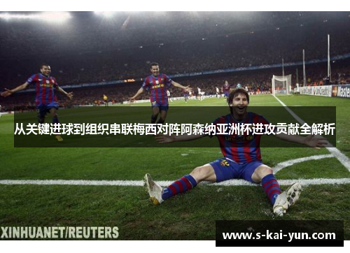 从关键进球到组织串联梅西对阵阿森纳亚洲杯进攻贡献全解析